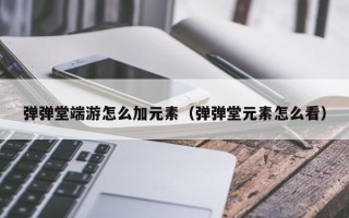 弹弹堂端游怎么加元素（弹弹堂元素怎么看）