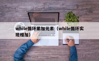 while循环累加元素（while循环实现相加）