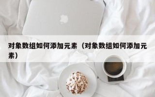 对象数组如何添加元素（对象数组如何添加元素）