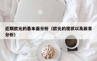 近期欧元的基本面分析（欧元的现状以及前景分析）