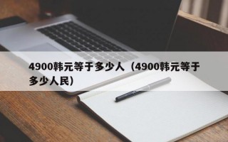 4900韩元等于多少人（4900韩元等于多少人民）