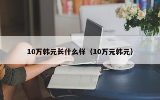 10万韩元长什么样（10万元韩元）