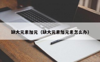 缺大元素加元（缺大元素加元素怎么办）