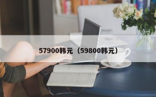 57900韩元（59800韩元）