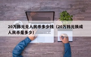 20万韩元兑人民币多少钱（20万韩元换成人民币是多少）