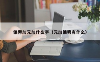 偏旁加元加什么字（元加偏旁有什么）