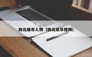 韩元缅币人物（韩元纸币视频）