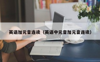 英语加元音连读（英语中元音加元音连读）