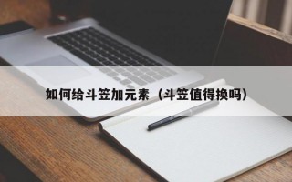 如何给斗笠加元素（斗笠值得换吗）