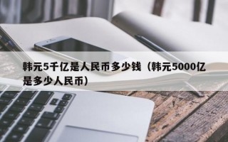 韩元5千亿是人民币多少钱（韩元5000亿是多少人民币）