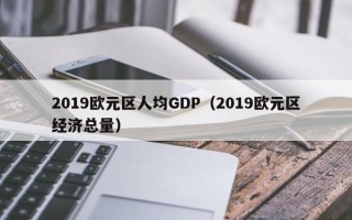 2019欧元区人均GDP（2019欧元区经济总量）