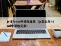 js往form中添加元素（js怎么向html中添加元素）