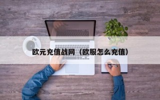 欧元充值战网（欧服怎么充值）