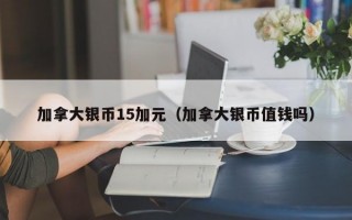 加拿大银币15加元（加拿大银币值钱吗）