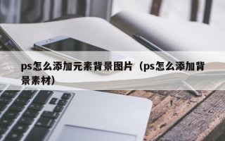 ps怎么添加元素背景图片（ps怎么添加背景素材）