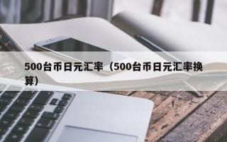 500台币日元汇率（500台币日元汇率换算）