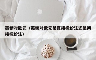 英镑对欧元（英镑对欧元是直接标价法还是间接标价法）