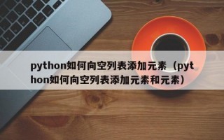 python如何向空列表添加元素（python如何向空列表添加元素和元素）