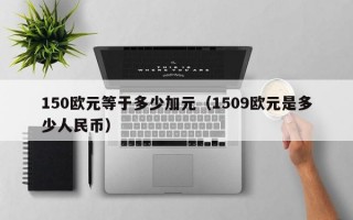 150欧元等于多少加元（1509欧元是多少人民币）