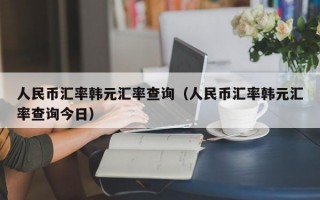 人民币汇率韩元汇率查询（人民币汇率韩元汇率查询今日）