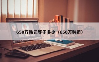 650万韩元等于多少（650万韩币）