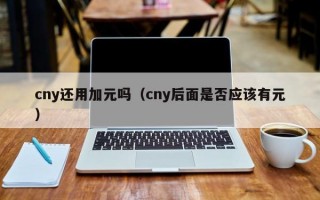 cny还用加元吗（cny后面是否应该有元）