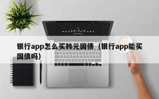 银行app怎么买韩元国债（银行app能买国债吗）