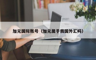 加元国际账号（加元属于我国外汇吗）