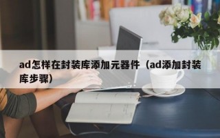 ad怎样在封装库添加元器件（ad添加封装库步骤）