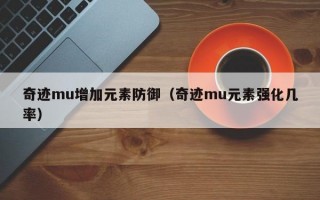 奇迹mu增加元素防御（奇迹mu元素强化几率）