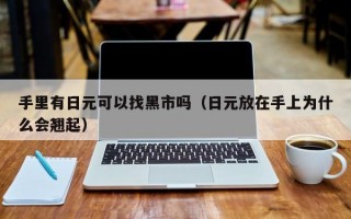 手里有日元可以找黑市吗（日元放在手上为什么会翘起）