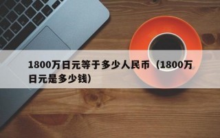 1800万日元等于多少人民币（1800万日元是多少钱）