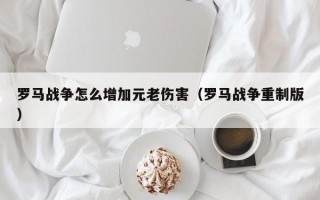 罗马战争怎么增加元老伤害（罗马战争重制版）