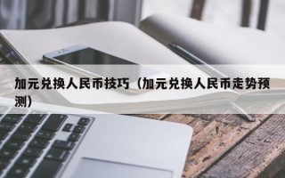 加元兑换人民币技巧（加元兑换人民币走势预测）