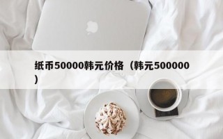 纸币50000韩元价格（韩元500000）