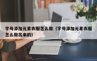 字母添加元素衣服怎么做（字母添加元素衣服怎么做出来的）