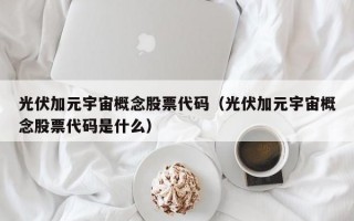 光伏加元宇宙概念股票代码（光伏加元宇宙概念股票代码是什么）