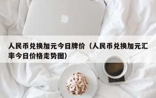 人民币兑换加元今日牌价（人民币兑换加元汇率今日价格走势图）