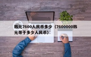 韩元7600人民币多少（7600000韩元等于多少人民币）