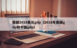 我国2018美元gdp（2018年美国gdp和中国gdp）