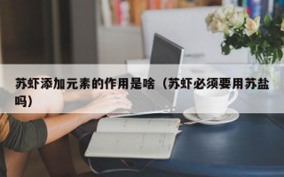 苏虾添加元素的作用是啥（苏虾必须要用苏盐吗）