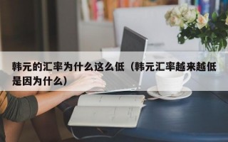 韩元的汇率为什么这么低（韩元汇率越来越低是因为什么）