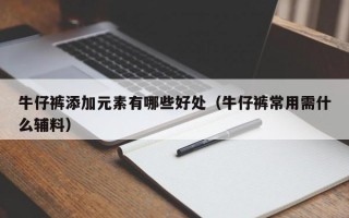 牛仔裤添加元素有哪些好处（牛仔裤常用需什么辅料）