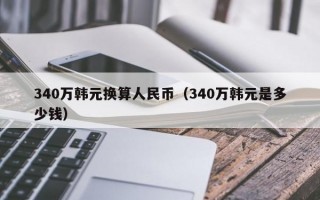 340万韩元换算人民币（340万韩元是多少钱）