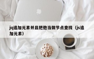 jq追加元素并且把他当做节点查找（js追加元素）