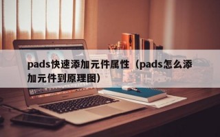 pads快速添加元件属性（pads怎么添加元件到原理图）