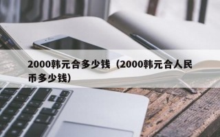 2000韩元合多少钱（2000韩元合人民币多少钱）