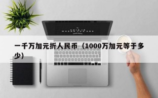 一千万加元折人民币（1000万加元等于多少）