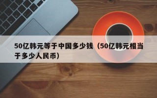 50亿韩元等于中国多少钱（50亿韩元相当于多少人民币）