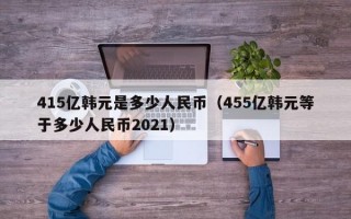 415亿韩元是多少人民币（455亿韩元等于多少人民币2021）